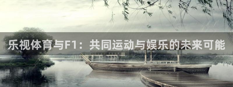 鲸鱼体育免费直播nba：乐视体育与F1：共同运动与娱乐的未来可能