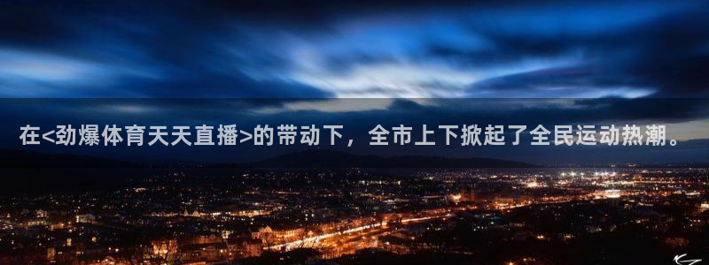鲸鱼直播体育直播：在<劲爆体育天天直播>的带动下，全市上下掀起了全民运动热潮。